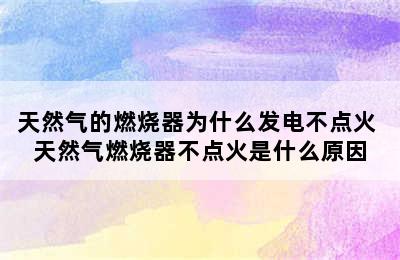 天然气的燃烧器为什么发电不点火 天然气燃烧器不点火是什么原因